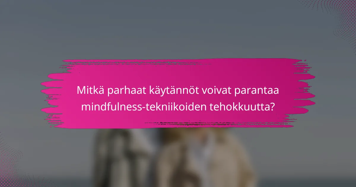 Mitkä parhaat käytännöt voivat parantaa mindfulness-tekniikoiden tehokkuutta?
