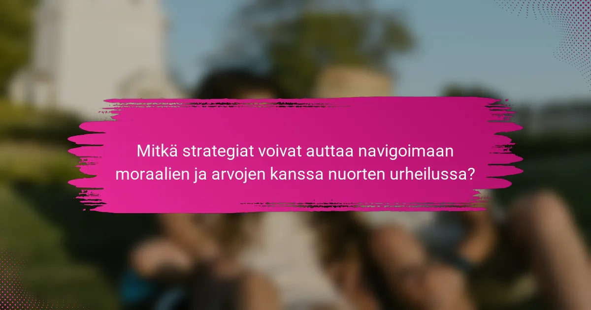 Mitkä strategiat voivat auttaa navigoimaan moraalien ja arvojen kanssa nuorten urheilussa?