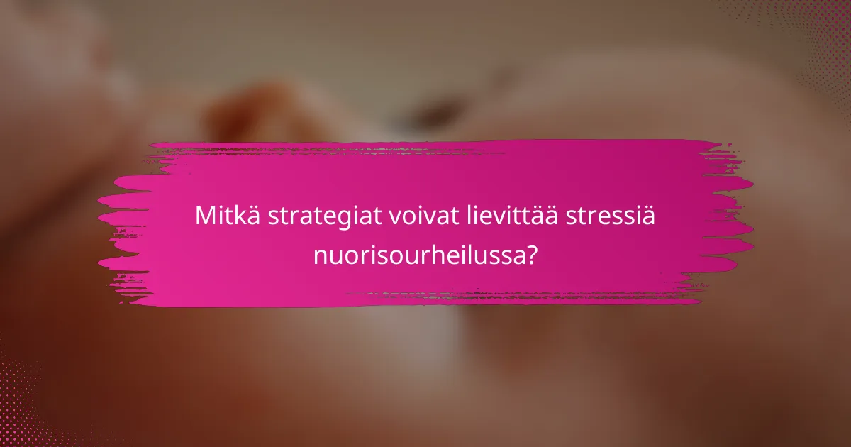 Mitkä strategiat voivat lievittää stressiä nuorisourheilussa?
