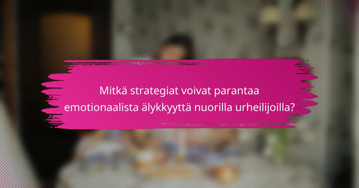 Mitkä strategiat voivat parantaa emotionaalista älykkyyttä nuorilla urheilijoilla?