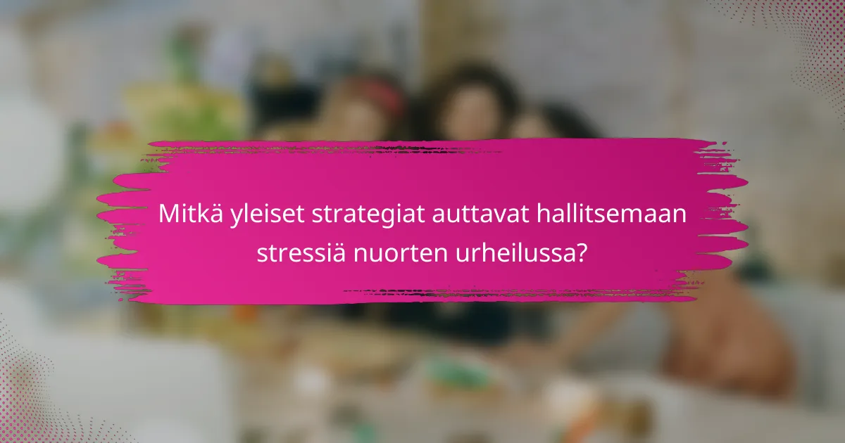 Mitkä yleiset strategiat auttavat hallitsemaan stressiä nuorten urheilussa?
