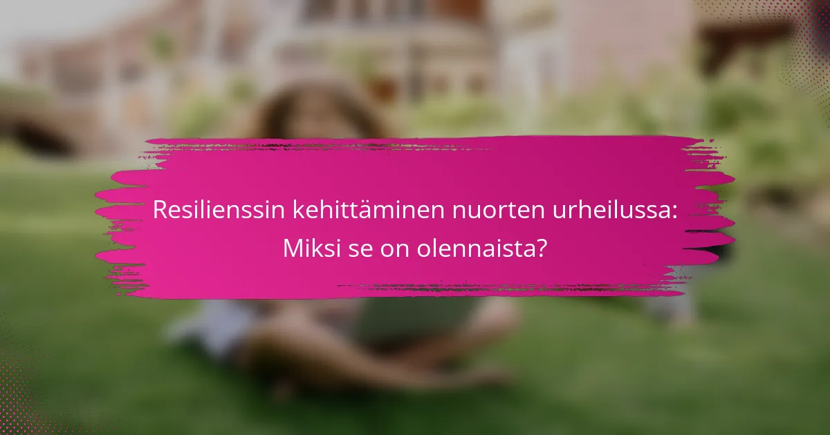 Resilienssin kehittäminen nuorten urheilussa: Miksi se on olennaista?